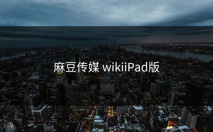麻豆传媒 wikiiPad版 麻豆传媒 wikiiPad版