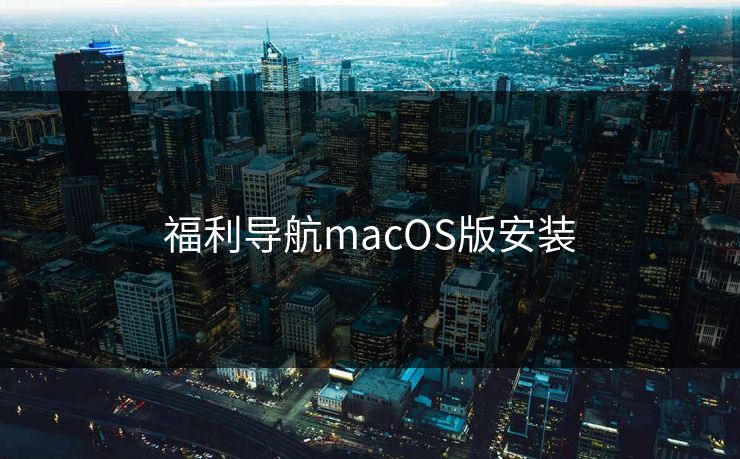 福利导航macOS版安装