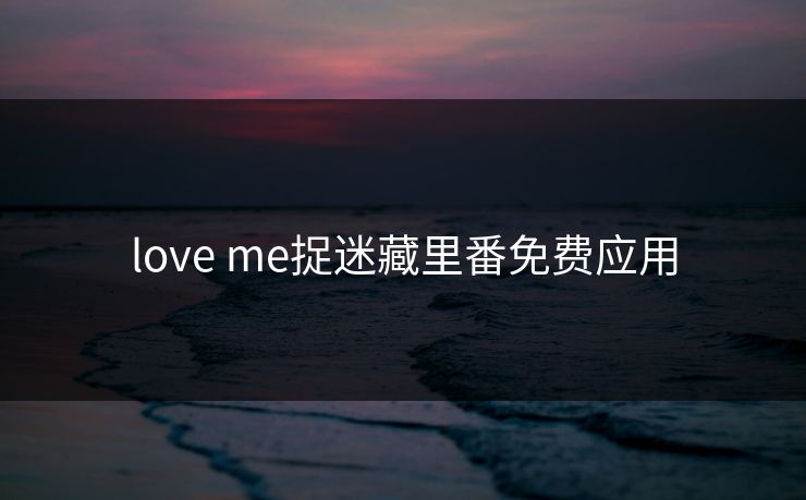 love me捉迷藏里番免费应用