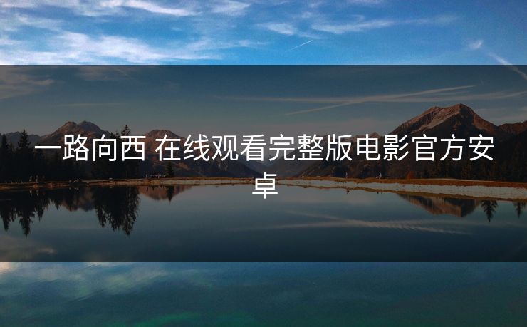 一路向西 在线观看完整版电影官方安卓